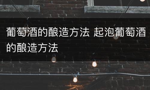 葡萄酒的酿造方法 起泡葡萄酒的酿造方法