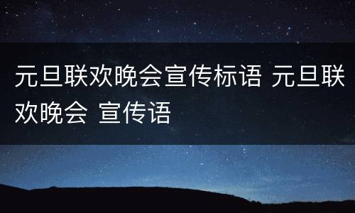 元旦联欢晚会宣传标语 元旦联欢晚会 宣传语