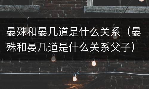 晏殊和晏几道是什么关系（晏殊和晏几道是什么关系父子）