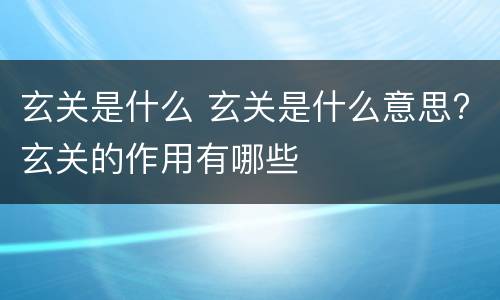 玄关是什么 玄关是什么意思?玄关的作用有哪些