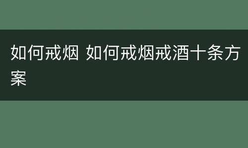 如何戒烟 如何戒烟戒酒十条方案