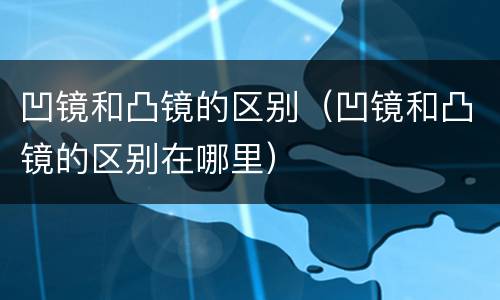 凹镜和凸镜的区别（凹镜和凸镜的区别在哪里）