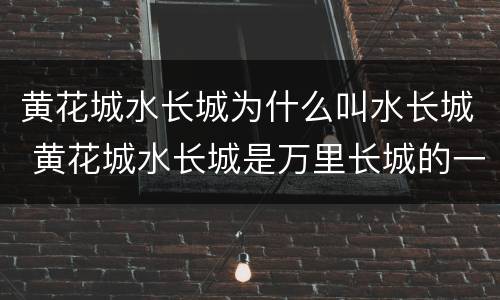 黄花城水长城为什么叫水长城 黄花城水长城是万里长城的一部分吗