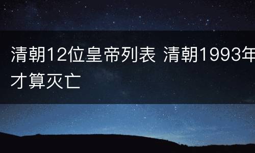 清朝12位皇帝列表 清朝1993年才算灭亡
