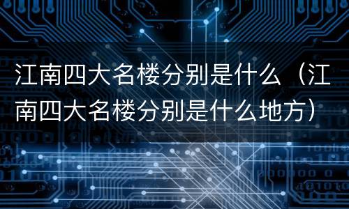 江南四大名楼分别是什么（江南四大名楼分别是什么地方）