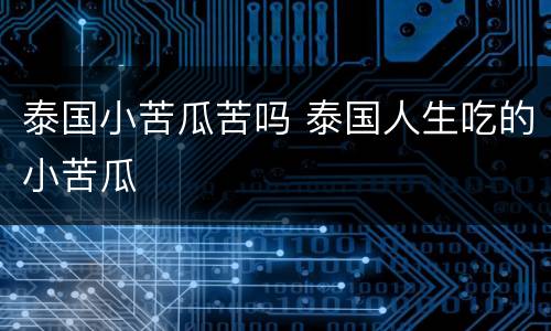 泰国小苦瓜苦吗 泰国人生吃的小苦瓜