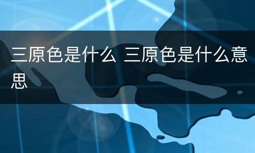 三原色是什么 三原色是什么意思