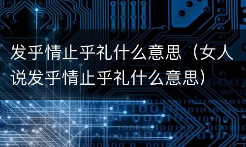 发乎情止乎礼什么意思（女人说发乎情止乎礼什么意思）