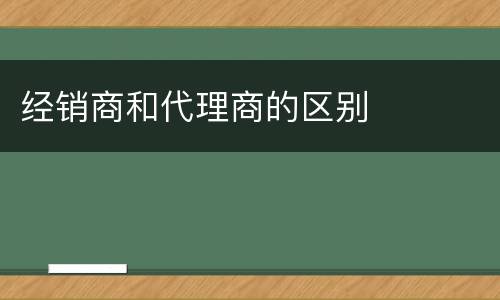 经销商和代理商的区别