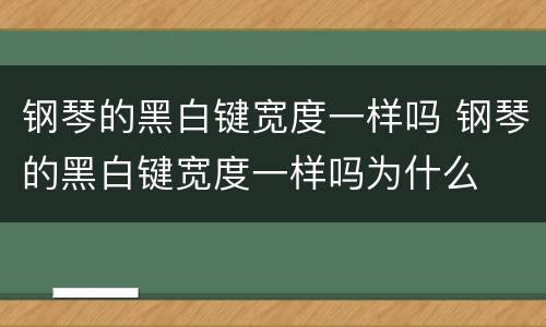 钢琴的黑白键宽度一样吗 钢琴的黑白键宽度一样吗为什么
