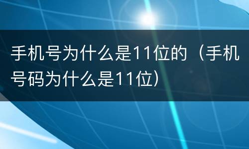 手机号为什么是11位的（手机号码为什么是11位）