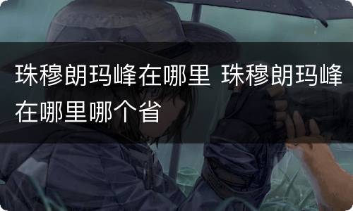 珠穆朗玛峰在哪里 珠穆朗玛峰在哪里哪个省