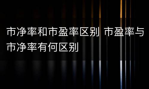市净率和市盈率区别 市盈率与市净率有何区别