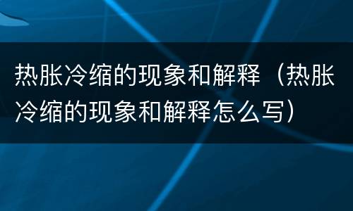 热胀冷缩的现象和解释（热胀冷缩的现象和解释怎么写）