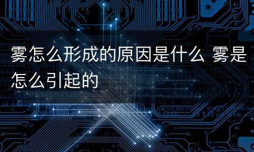 雾怎么形成的原因是什么 雾是怎么引起的
