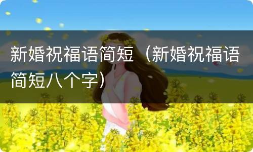 新婚祝福语简短（新婚祝福语简短八个字）