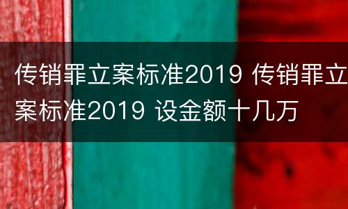 传销罪立案标准2019 传销罪立案标准2019 设金额十几万