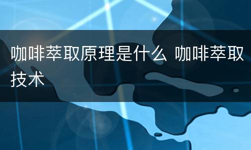 咖啡萃取原理是什么 咖啡萃取技术