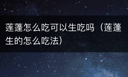 莲蓬怎么吃可以生吃吗（莲蓬生的怎么吃法）
