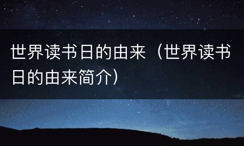 世界读书日的由来（世界读书日的由来简介）