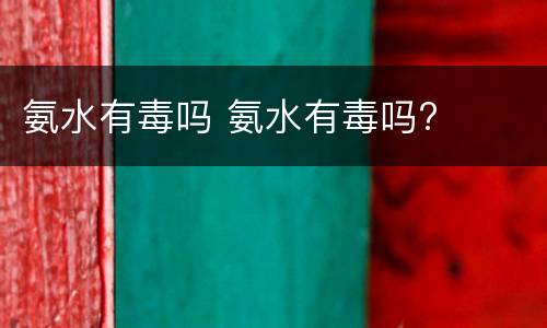 氨水有毒吗 氨水有毒吗?