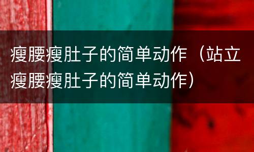 瘦腰瘦肚子的简单动作（站立瘦腰瘦肚子的简单动作）