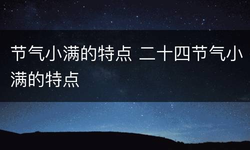 节气小满的特点 二十四节气小满的特点