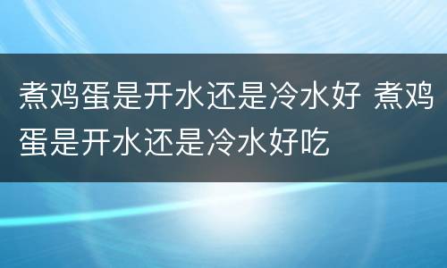 煮鸡蛋是开水还是冷水好 煮鸡蛋是开水还是冷水好吃
