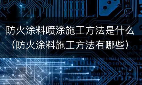 防火涂料喷涂施工方法是什么（防火涂料施工方法有哪些）