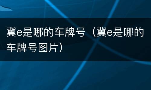 冀e是哪的车牌号（冀e是哪的车牌号图片）