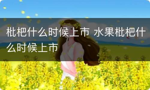 枇杷什么时候上市 水果枇杷什么时候上市