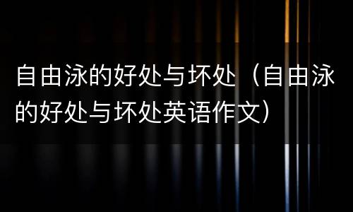自由泳的好处与坏处（自由泳的好处与坏处英语作文）