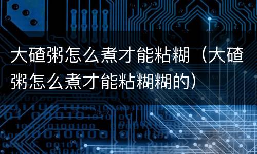 大碴粥怎么煮才能粘糊（大碴粥怎么煮才能粘糊糊的）