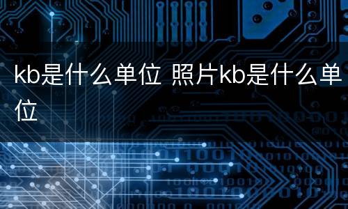 kb是什么单位 照片kb是什么单位