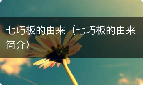 七巧板的由来（七巧板的由来简介）