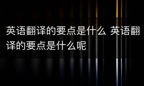 英语翻译的要点是什么 英语翻译的要点是什么呢