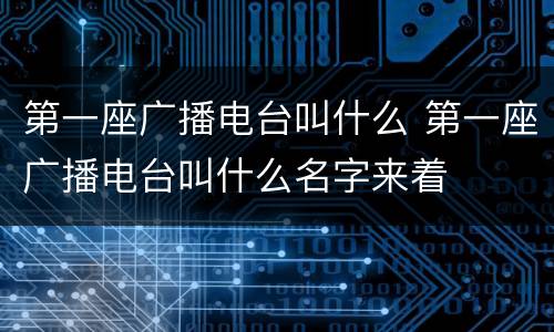 第一座广播电台叫什么 第一座广播电台叫什么名字来着