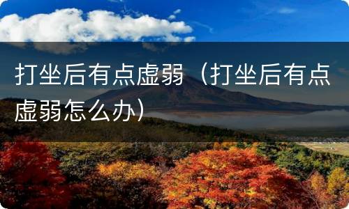 打坐后有点虚弱（打坐后有点虚弱怎么办）