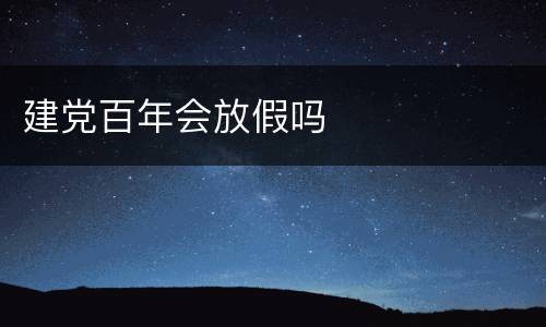 建党百年会放假吗