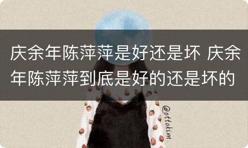 庆余年陈萍萍是好还是坏 庆余年陈萍萍到底是好的还是坏的