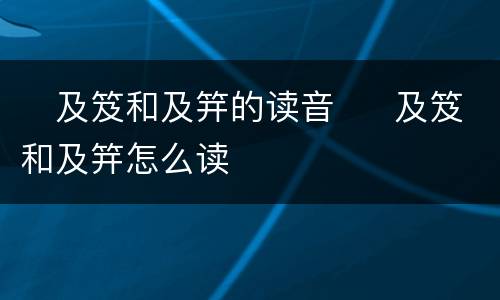 ​及笈和及笄的读音  ​及笈和及笄怎么读