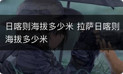 日喀则海拔多少米 拉萨日喀则海拔多少米