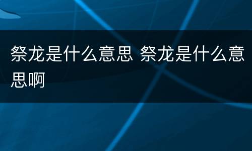 祭龙是什么意思 祭龙是什么意思啊