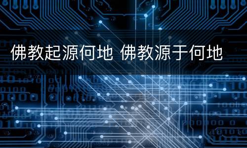 佛教起源何地 佛教源于何地