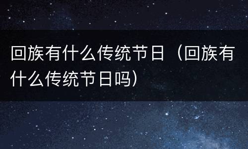 回族有什么传统节日（回族有什么传统节日吗）