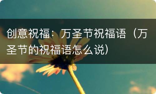 创意祝福：万圣节祝福语（万圣节的祝福语怎么说）