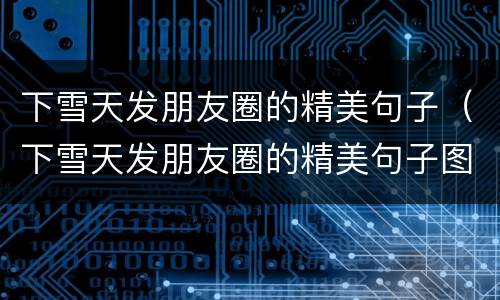 下雪天发朋友圈的精美句子（下雪天发朋友圈的精美句子图片）