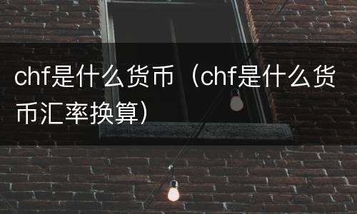 chf是什么货币（chf是什么货币汇率换算）