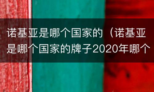 诺基亚是哪个国家的（诺基亚是哪个国家的牌子2020年哪个好用）