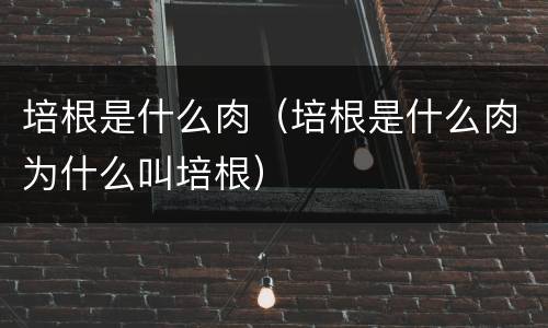 培根是什么肉（培根是什么肉为什么叫培根）